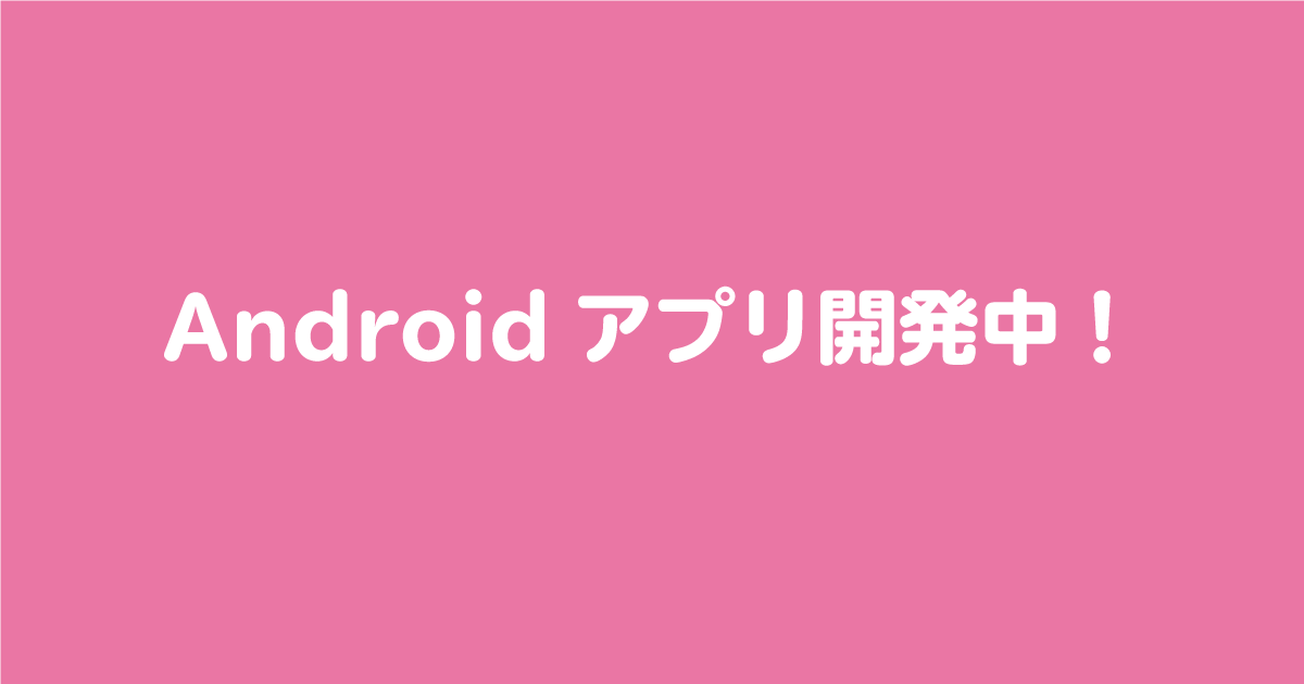 Androidアプリ開発中です！
